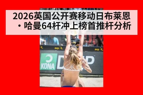 2026英国公开赛移动日布莱恩·哈曼64杆冲上榜首推杆分析