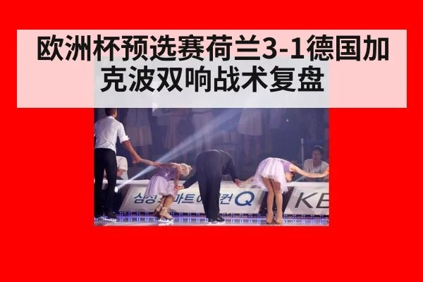 欧洲杯预选赛荷兰3-1德国加克波双响战术复盘