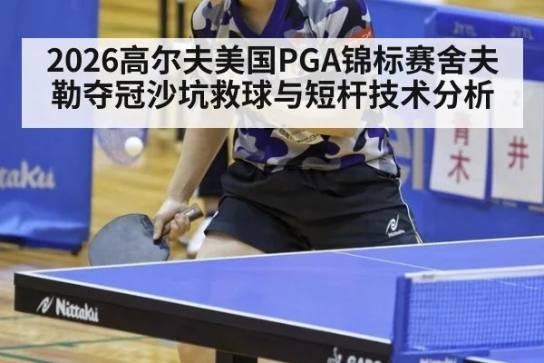 2026高尔夫美国PGA锦标赛舍夫勒夺冠沙坑救球与短杆技术分析