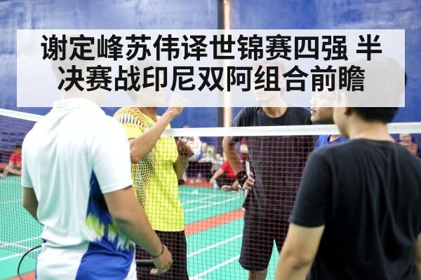 谢定峰苏伟译世锦赛四强 半决赛战印尼双阿组合前瞻