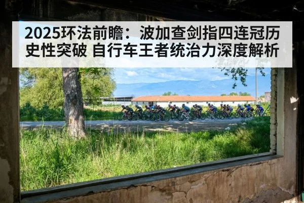 2025环法前瞻：波加查剑指四连冠历史性突破 自行车王者统治力深度解析