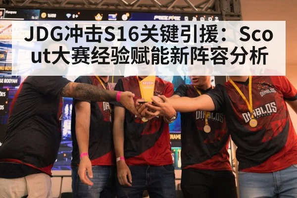 JDG冲击S16关键引援：Scout大赛经验赋能新阵容分析