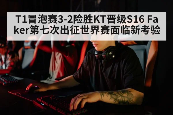 T1冒泡赛3-2险胜KT晋级S16 Faker第七次出征世界赛面临新考验