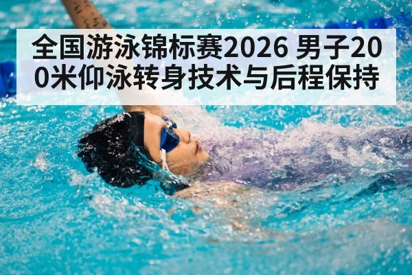 全国游泳锦标赛2026 男子200米仰泳转身技术与后程保持