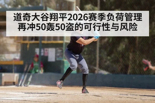 道奇大谷翔平2026赛季负荷管理 再冲50轰50盗的可行性与风险
