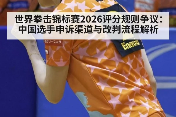 世界拳击锦标赛2026评分规则争议：中国选手申诉渠道与改判流程解析