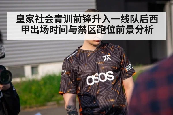 皇家社会青训前锋升入一线队后西甲出场时间与禁区跑位前景分析