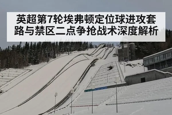 英超第7轮埃弗顿定位球进攻套路与禁区二点争抢战术深度解析