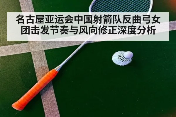 名古屋亚运会中国射箭队反曲弓女团击发节奏与风向修正深度分析