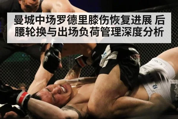 曼城中场罗德里膝伤恢复进展 后腰轮换与出场负荷管理深度分析