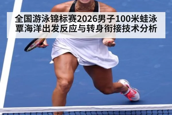 全国游泳锦标赛2026男子100米蛙泳覃海洋出发反应与转身衔接技术分析