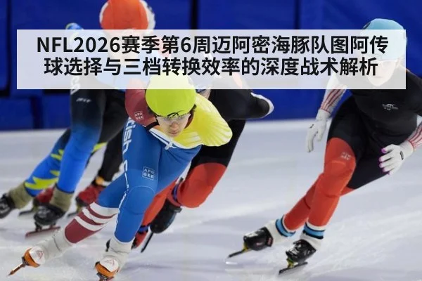 NFL2026赛季第6周迈阿密海豚队图阿传球选择与三档转换效率的深度战术解析