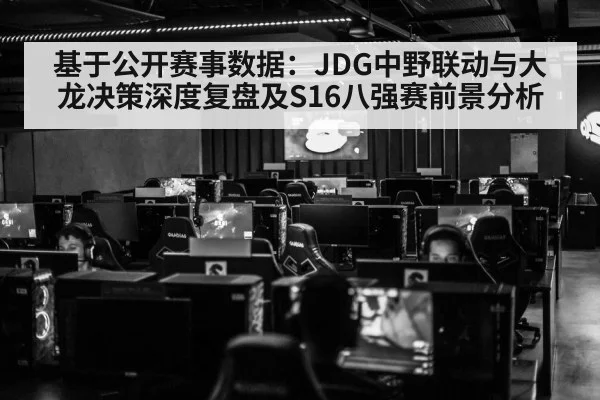 基于公开赛事数据：JDG中野联动与大龙决策深度复盘及S16八强赛前景分析