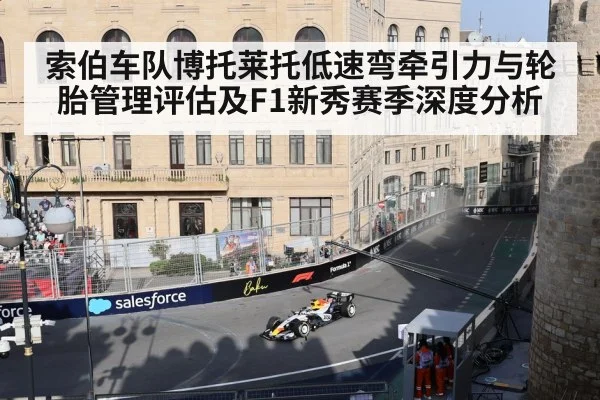 索伯车队博托莱托低速弯牵引力与轮胎管理评估及F1新秀赛季深度分析