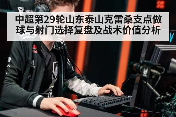 中超第29轮山东泰山克雷桑支点做球与射门选择复盘及战术价值分析