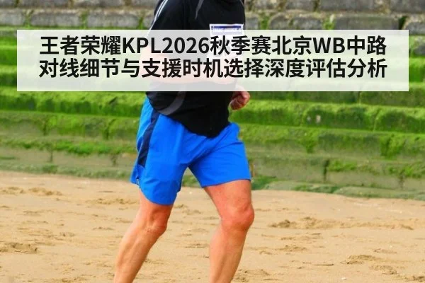 王者荣耀KPL2026秋季赛北京WB中路对线细节与支援时机选择深度评估分析