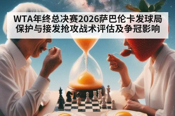 WTA年终总决赛2026萨巴伦卡发球局保护与接发抢攻战术评估及争冠影响